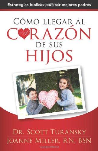 Como Llegar al Corazon de sus Hijos (por Scott Turansky y Joanne Miller)