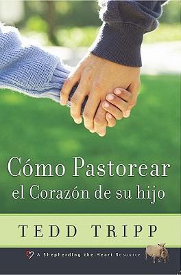 Como Pastorear el Corazón de tu hijo (por Tedd Tripp)