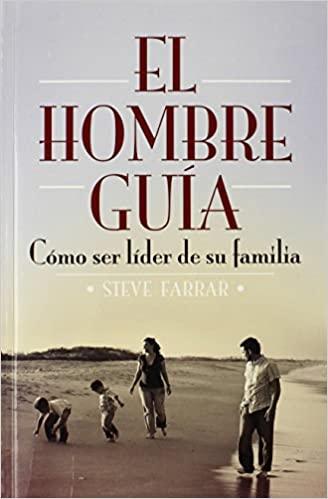 El Hombre Guia /Como ser lider de su familia (por Steve Farrar)