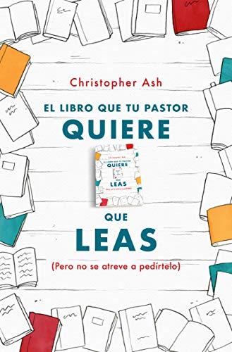 El Libro que tu pastor quiere que leas, pero no se atreve a pedírtelo (por Christopher Ash)