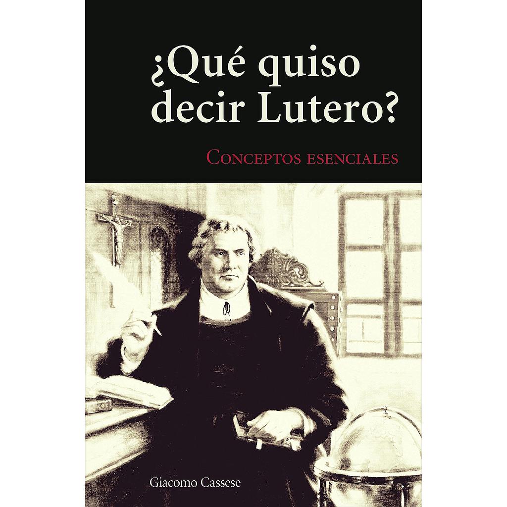 Que quiso decir Lutero? Conceptos Esenciales (por Giacomo Cassese)