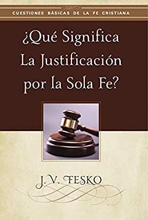 Que significa la justificacion por la Sola Fe? (por J.V. Fesko)