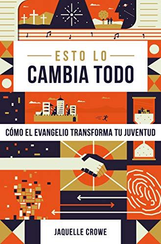 Esto lo cambia todo /como el Evangelio transforma tu juventud (por Jaquelle Crowe)