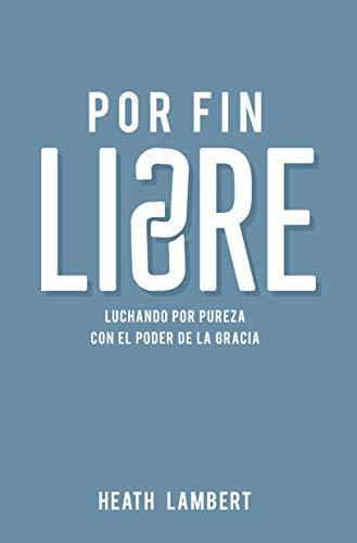 Por fin libre /Luchando por pureza con el poder de la gracia (por Heath Lambert)