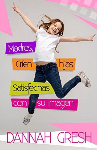Madres, crien hijas satisfechas con su imagen (por Dannah Gresh)