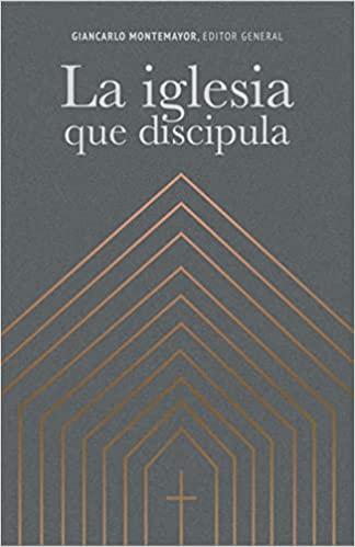 La Iglesia que discipula (editor gral. Giancarlo Montemayor)