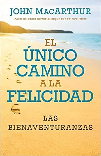 El Unico Camino a la felicidad -Las bienaventuranzas (por John MacArthur)