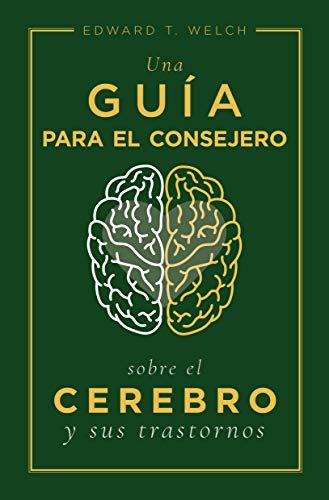 Una Guia para el consejero, sobre el cerebro y sus trastornos (por Edward Welch)