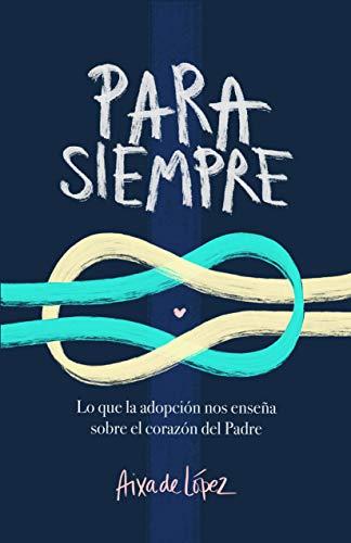 Para Siempre: Lo que la adopcion nos enseña sobre el corazon del Padre (por Aixa de Lopez)