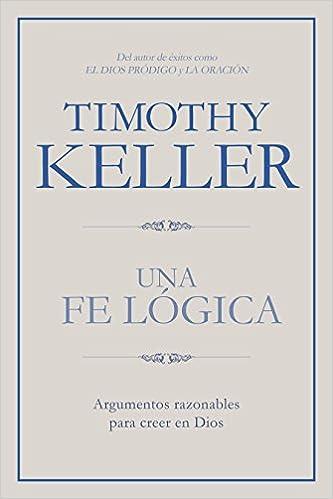 Una Fe logica/ Argumentos razonables para creer en Dios (por Tim Keller)