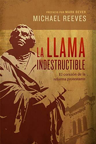 La Llama indestructible: el corazon de la reforma protestante ( por Michael Reeves)
