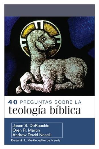 40 Preguntas sobre la teologia biblica (por Jason DeRouchie, Oren Martin y Andrew David Naselli)