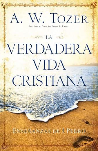 La Verdadera vida cristiana: Enseñanzas de 1 Pedro (por A.W. Tozer)