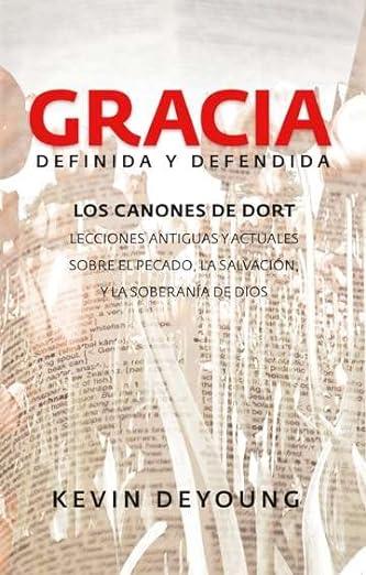 Gracia Definida y Defendida: Los Canones de Dort (por Kevin DeYoung)