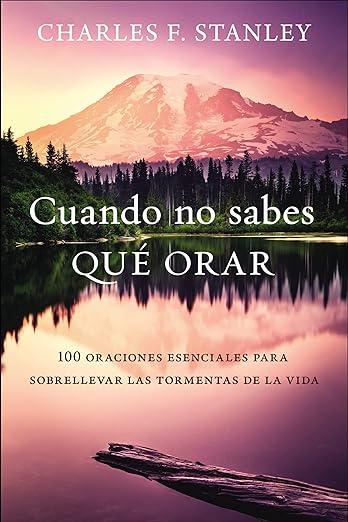 Cuando no sabes que orar: 100 oraciones esenciales para sobrellevar las tormentas de la vida (por Charles Stanley)