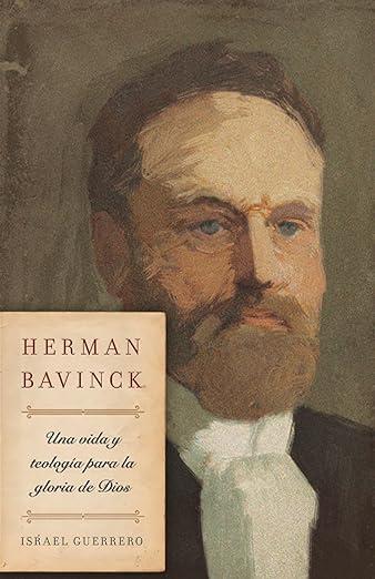 Herman Bavinck: una vida y teologia para la gloria de Dios (por Israel Guerrero)