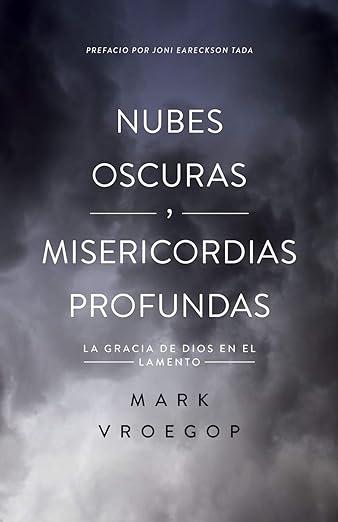 Nubes oscuras, Misericordia profunda: la gracia de Dios en el lamento (por Mark Vroegop)