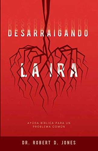 Desarraigando la Ira: ayuda biblica para un problema comun (Robert D. Jones)