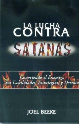 La Lucha contra Satanas: Conociendo el Enemigo, sus debilidades, estrategias y derrota (Joel Beeke)