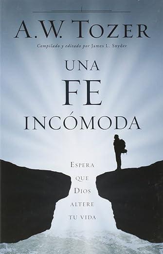 Una Fe incomoda: espera que Dios altere tu vida (A. W. Tozer)