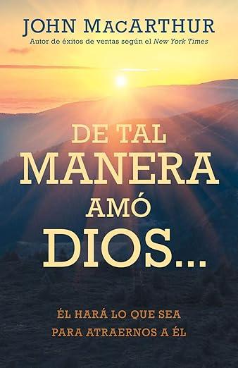 De tal manera amo Dios…: EL hara lo que sea para atraernos a EL (John MacArthur)