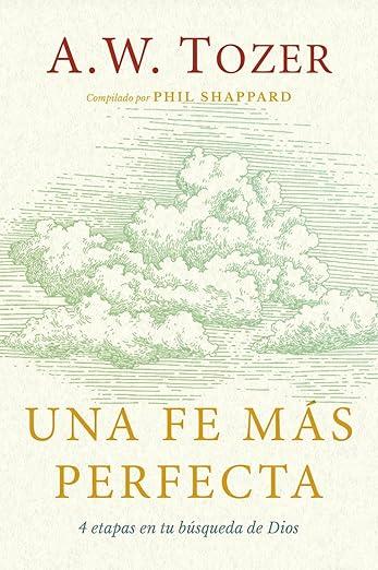 Una Fe mas perfecta: 4 etapas en tu busqueda de DIOS (A.W. Tozer)