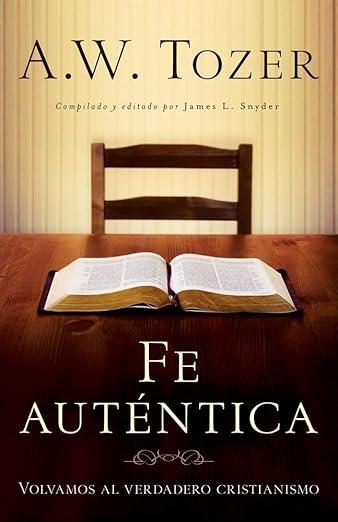 Una Fe autentica: volvamos al verdadero cristianismo (A.W. Tozer)